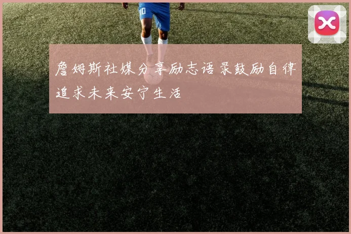 詹姆斯社媒分享励志语录鼓励自律追求未来安宁生活