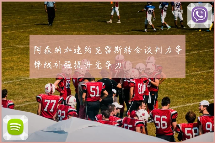 阿森纳加速约克雷斯转会谈判力争锋线补强提升竞争力