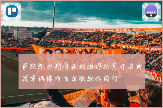 萨默维尔期待在利雅得新月开启新篇章偶像内马尔激励我前行