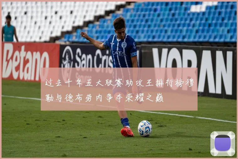 过去十年五大联赛助攻王排行榜穆勒与德布劳内争夺荣耀之巅