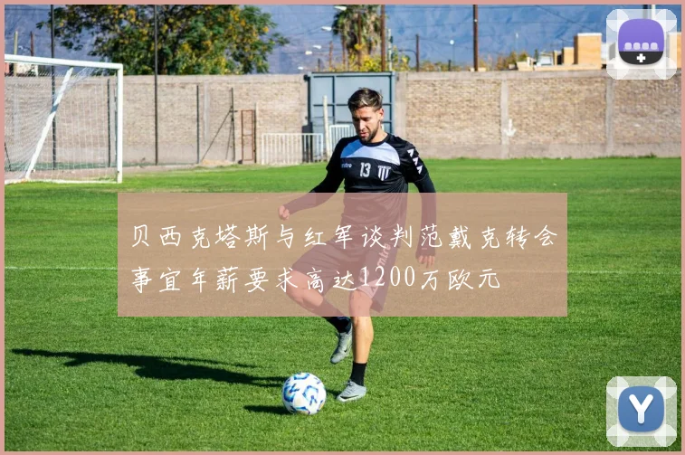 贝西克塔斯与红军谈判范戴克转会事宜年薪要求高达1200万欧元