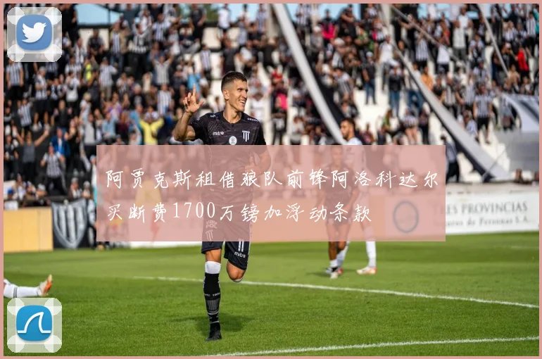 阿贾克斯租借狼队前锋阿洛科达尔买断费1700万镑加浮动条款