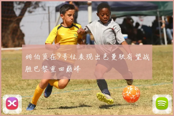 姆伯莫在9号位表现出色曼联有望战胜巴黎重回巅峰