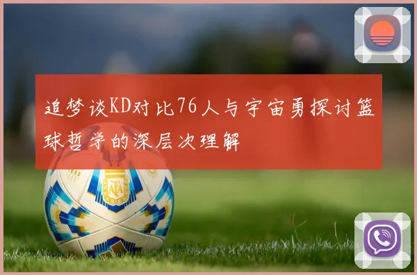 追梦谈KD对比76人与宇宙勇探讨篮球哲学的深层次理解