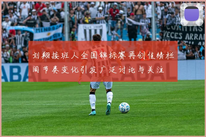 刘翔接班人全国锦标赛再创佳绩栏间节奏变化引发广泛讨论与关注